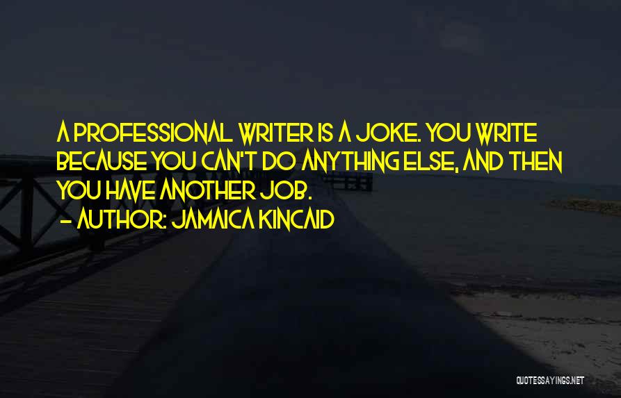 Jamaica Kincaid Quotes: A Professional Writer Is A Joke. You Write Because You Can't Do Anything Else, And Then You Have Another Job.
