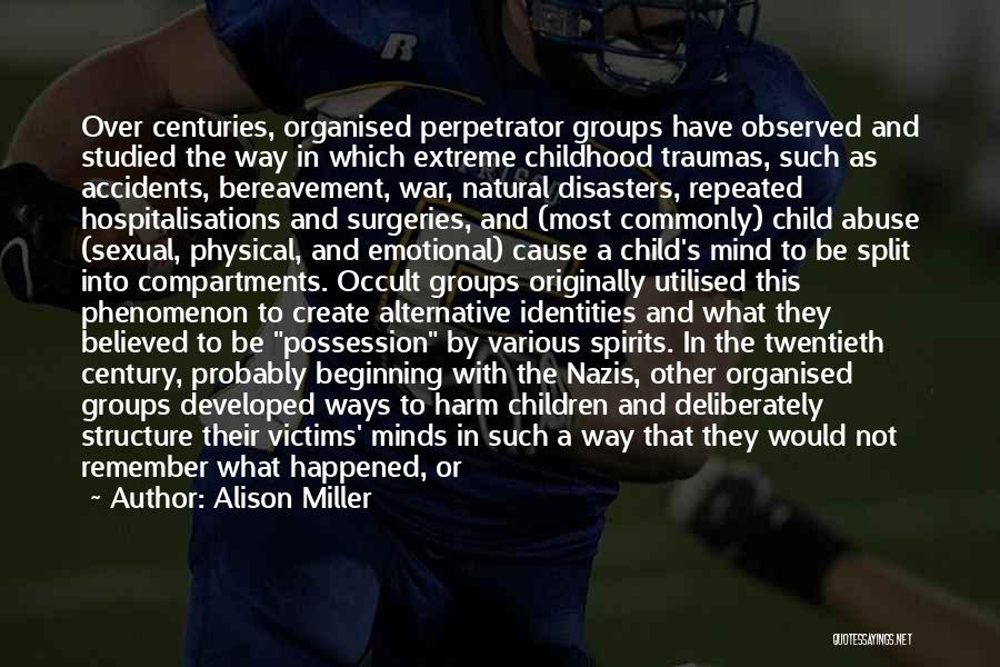 Alison Miller Quotes: Over Centuries, Organised Perpetrator Groups Have Observed And Studied The Way In Which Extreme Childhood Traumas, Such As Accidents, Bereavement,