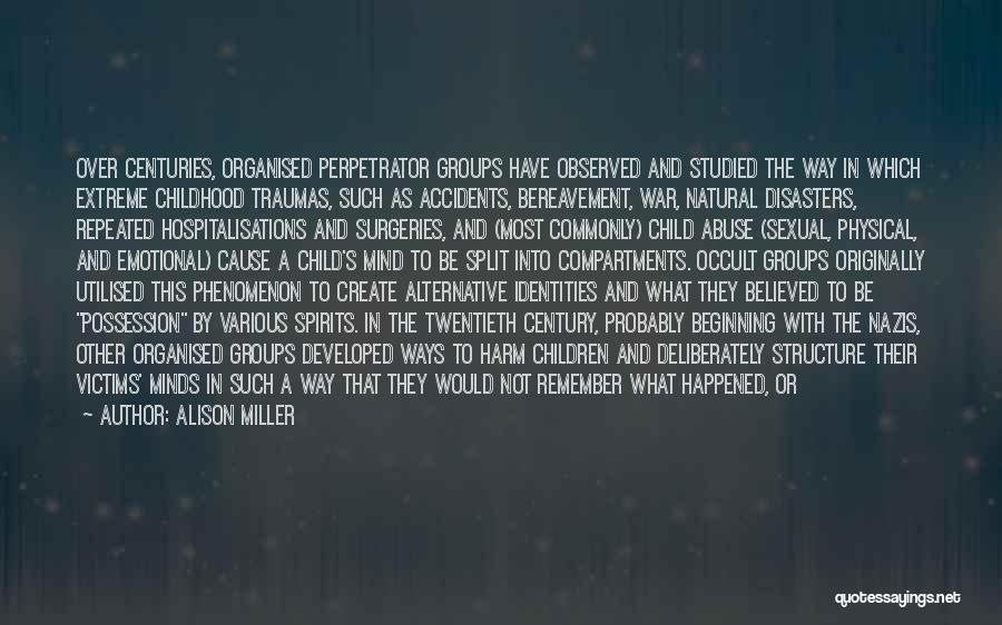 Alison Miller Quotes: Over Centuries, Organised Perpetrator Groups Have Observed And Studied The Way In Which Extreme Childhood Traumas, Such As Accidents, Bereavement,