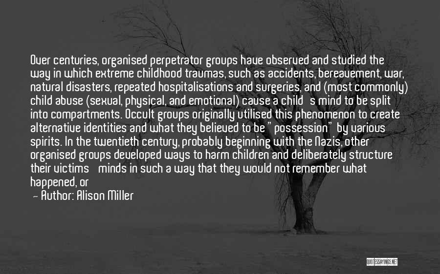 Alison Miller Quotes: Over Centuries, Organised Perpetrator Groups Have Observed And Studied The Way In Which Extreme Childhood Traumas, Such As Accidents, Bereavement,