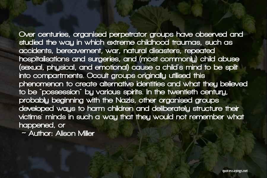 Alison Miller Quotes: Over Centuries, Organised Perpetrator Groups Have Observed And Studied The Way In Which Extreme Childhood Traumas, Such As Accidents, Bereavement,