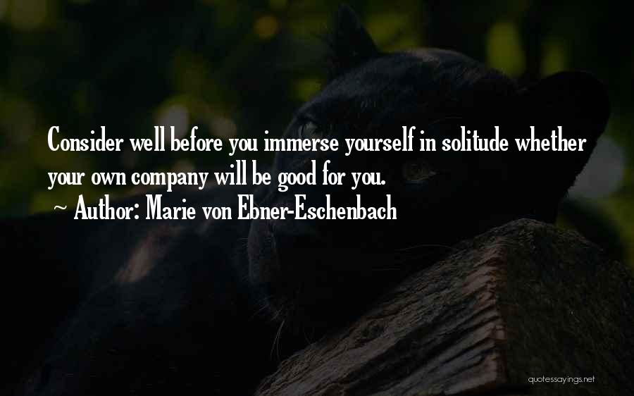 Marie Von Ebner-Eschenbach Quotes: Consider Well Before You Immerse Yourself In Solitude Whether Your Own Company Will Be Good For You.