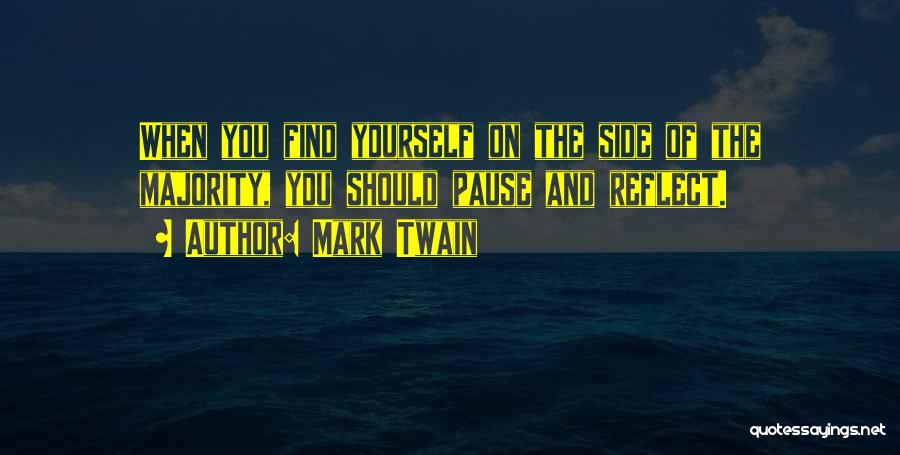 Mark Twain Quotes: When You Find Yourself On The Side Of The Majority, You Should Pause And Reflect.