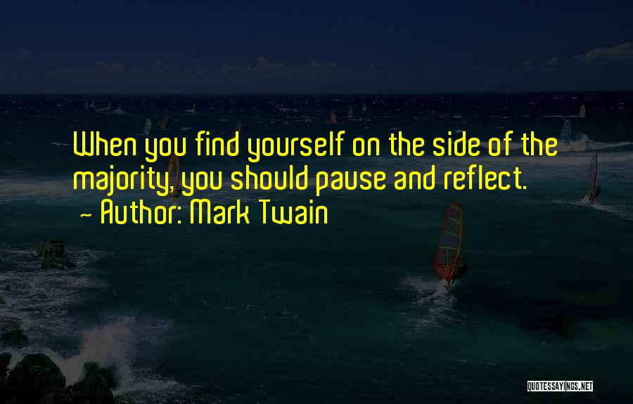 Mark Twain Quotes: When You Find Yourself On The Side Of The Majority, You Should Pause And Reflect.