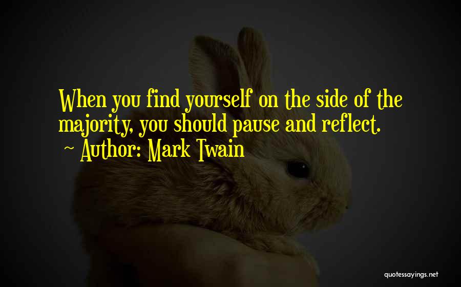 Mark Twain Quotes: When You Find Yourself On The Side Of The Majority, You Should Pause And Reflect.