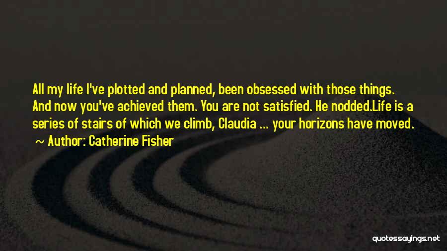Catherine Fisher Quotes: All My Life I've Plotted And Planned, Been Obsessed With Those Things. And Now You've Achieved Them. You Are Not