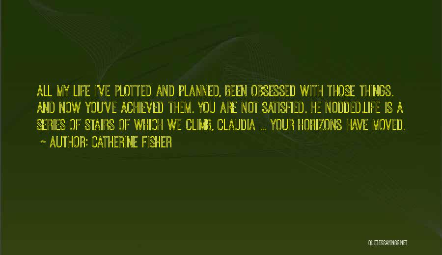 Catherine Fisher Quotes: All My Life I've Plotted And Planned, Been Obsessed With Those Things. And Now You've Achieved Them. You Are Not