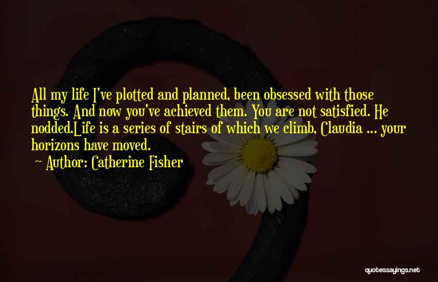 Catherine Fisher Quotes: All My Life I've Plotted And Planned, Been Obsessed With Those Things. And Now You've Achieved Them. You Are Not