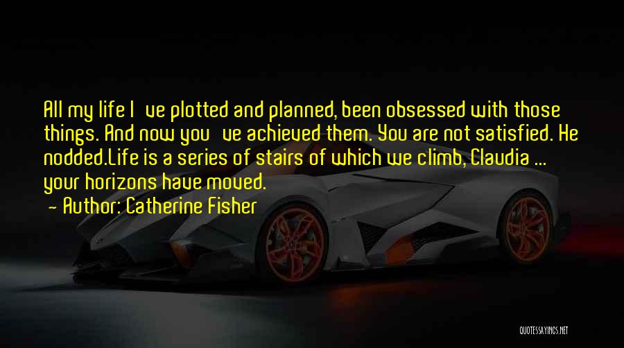 Catherine Fisher Quotes: All My Life I've Plotted And Planned, Been Obsessed With Those Things. And Now You've Achieved Them. You Are Not