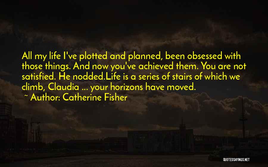 Catherine Fisher Quotes: All My Life I've Plotted And Planned, Been Obsessed With Those Things. And Now You've Achieved Them. You Are Not