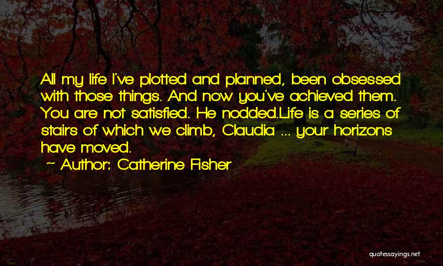 Catherine Fisher Quotes: All My Life I've Plotted And Planned, Been Obsessed With Those Things. And Now You've Achieved Them. You Are Not