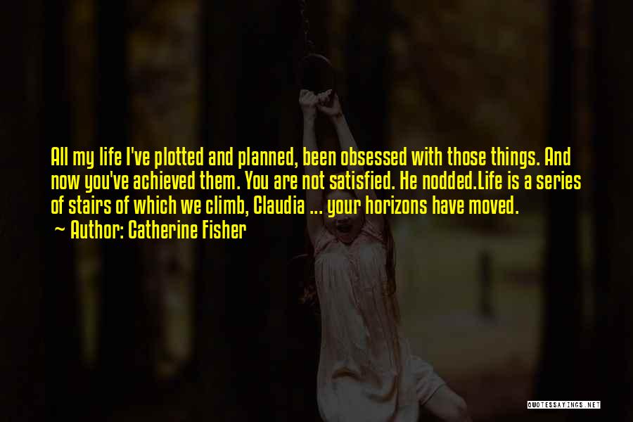 Catherine Fisher Quotes: All My Life I've Plotted And Planned, Been Obsessed With Those Things. And Now You've Achieved Them. You Are Not