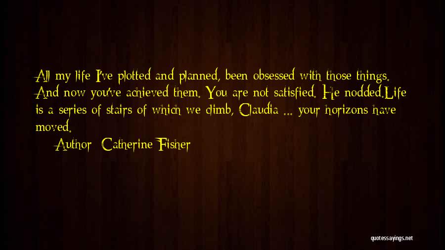 Catherine Fisher Quotes: All My Life I've Plotted And Planned, Been Obsessed With Those Things. And Now You've Achieved Them. You Are Not