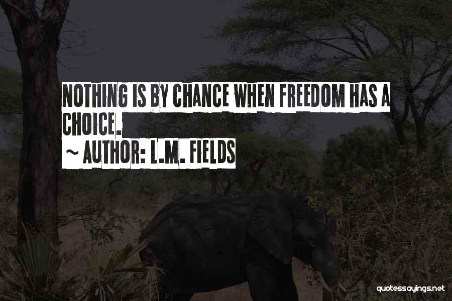 L.M. Fields Quotes: Nothing Is By Chance When Freedom Has A Choice.