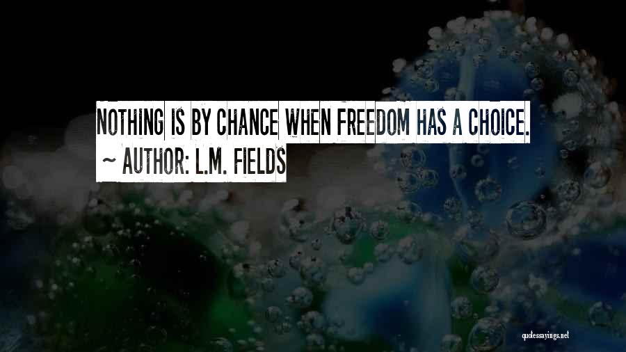 L.M. Fields Quotes: Nothing Is By Chance When Freedom Has A Choice.