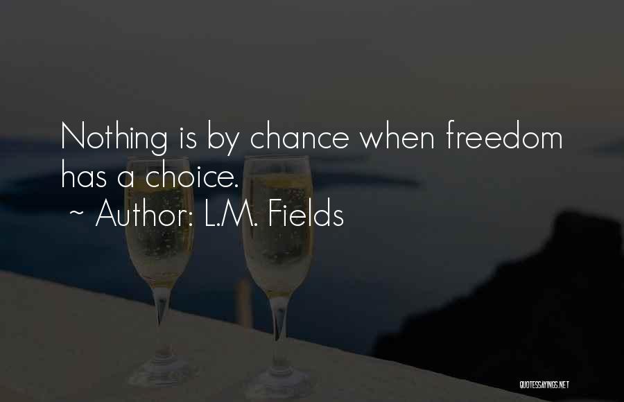 L.M. Fields Quotes: Nothing Is By Chance When Freedom Has A Choice.