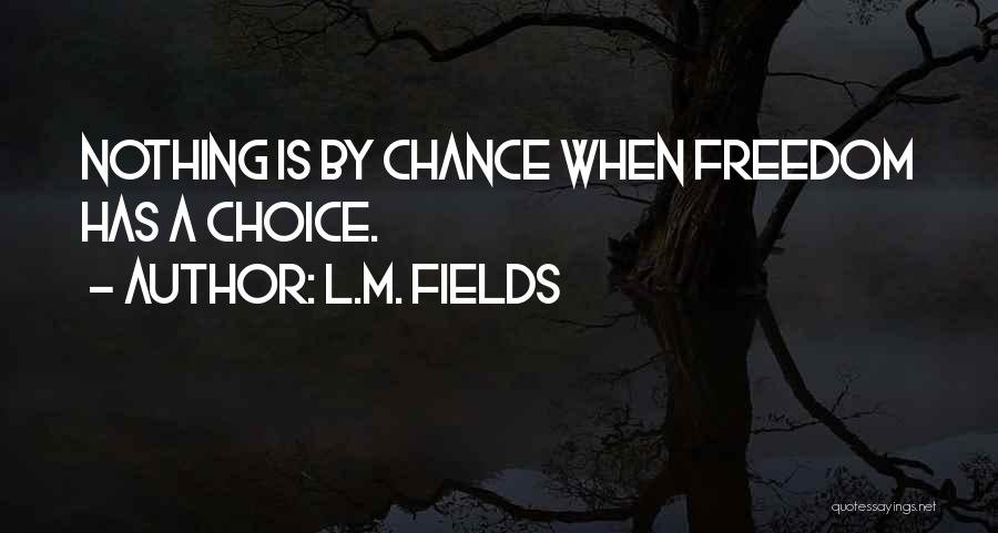 L.M. Fields Quotes: Nothing Is By Chance When Freedom Has A Choice.