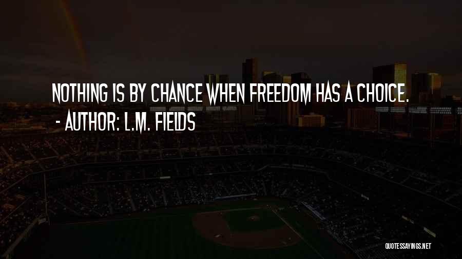 L.M. Fields Quotes: Nothing Is By Chance When Freedom Has A Choice.