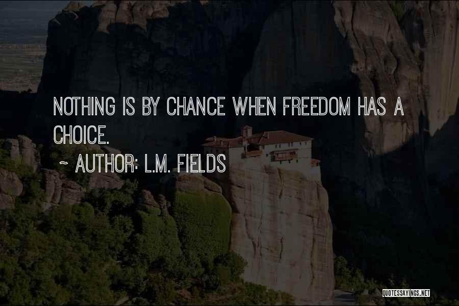 L.M. Fields Quotes: Nothing Is By Chance When Freedom Has A Choice.