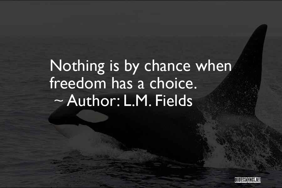 L.M. Fields Quotes: Nothing Is By Chance When Freedom Has A Choice.