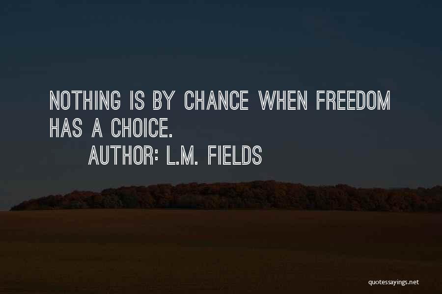L.M. Fields Quotes: Nothing Is By Chance When Freedom Has A Choice.