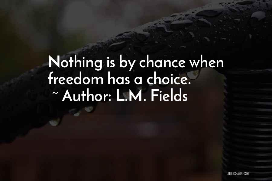 L.M. Fields Quotes: Nothing Is By Chance When Freedom Has A Choice.