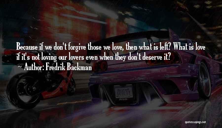 Fredrik Backman Quotes: Because If We Don't Forgive Those We Love, Then What Is Left? What Is Love If It's Not Loving Our