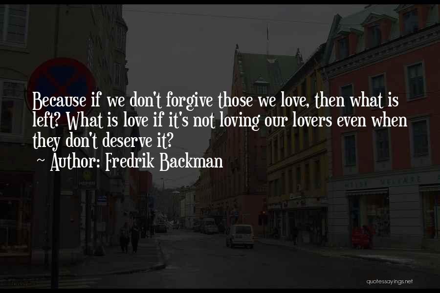 Fredrik Backman Quotes: Because If We Don't Forgive Those We Love, Then What Is Left? What Is Love If It's Not Loving Our