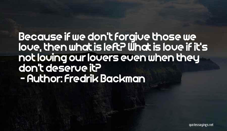 Fredrik Backman Quotes: Because If We Don't Forgive Those We Love, Then What Is Left? What Is Love If It's Not Loving Our