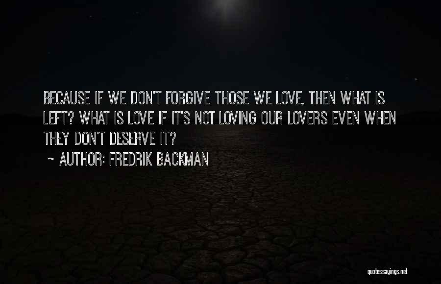 Fredrik Backman Quotes: Because If We Don't Forgive Those We Love, Then What Is Left? What Is Love If It's Not Loving Our