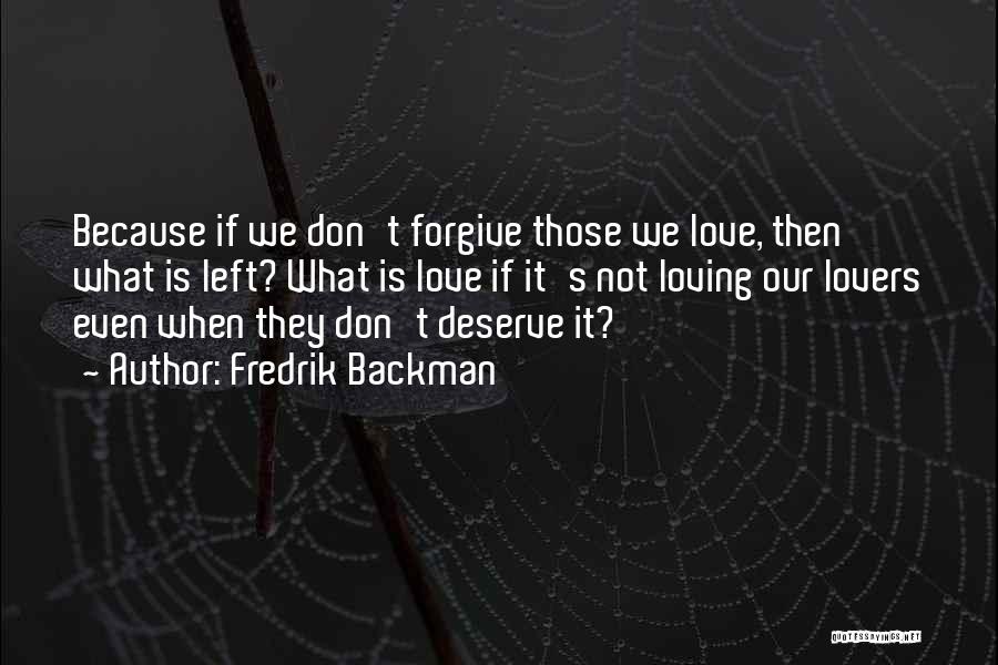 Fredrik Backman Quotes: Because If We Don't Forgive Those We Love, Then What Is Left? What Is Love If It's Not Loving Our
