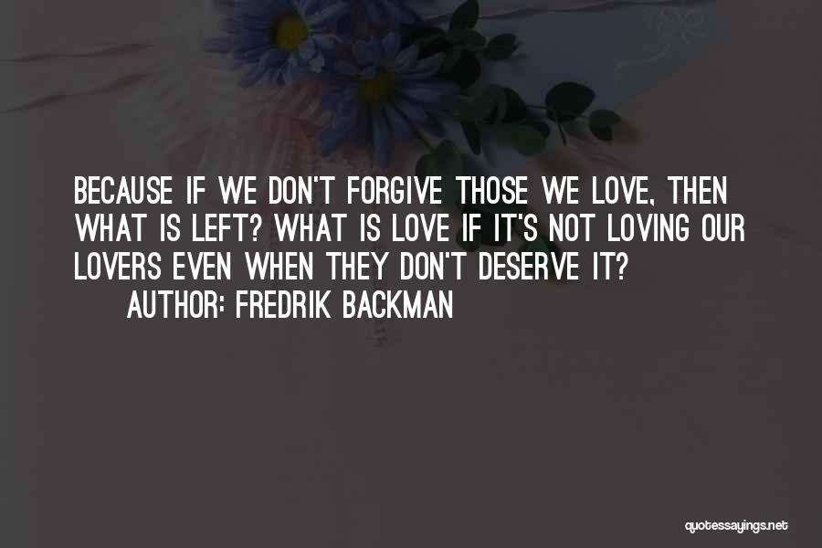 Fredrik Backman Quotes: Because If We Don't Forgive Those We Love, Then What Is Left? What Is Love If It's Not Loving Our