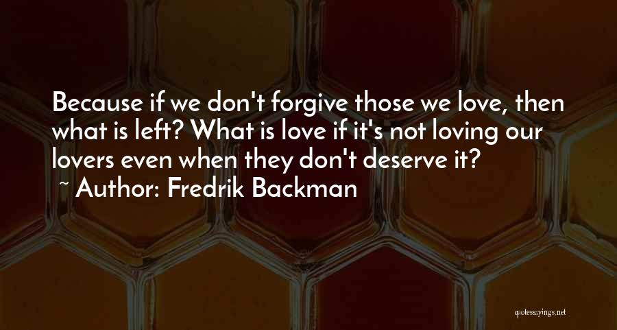 Fredrik Backman Quotes: Because If We Don't Forgive Those We Love, Then What Is Left? What Is Love If It's Not Loving Our