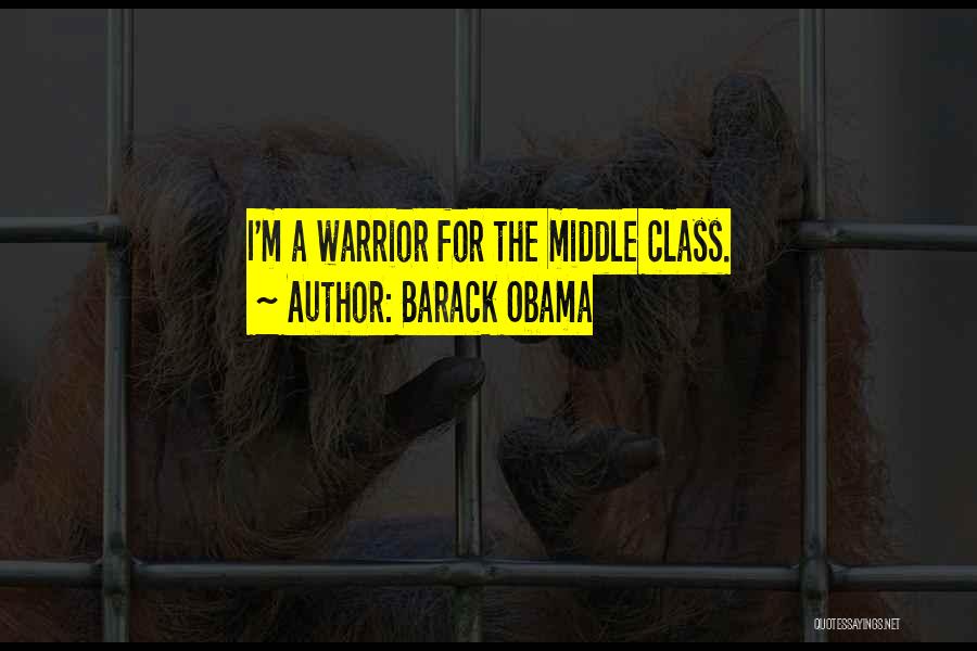 Barack Obama Quotes: I'm A Warrior For The Middle Class.
