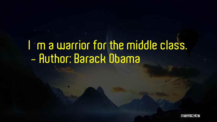 Barack Obama Quotes: I'm A Warrior For The Middle Class.