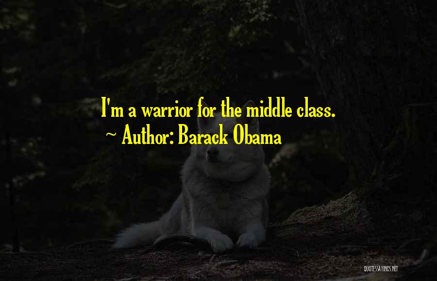 Barack Obama Quotes: I'm A Warrior For The Middle Class.