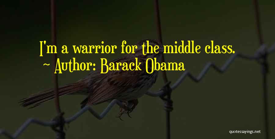 Barack Obama Quotes: I'm A Warrior For The Middle Class.