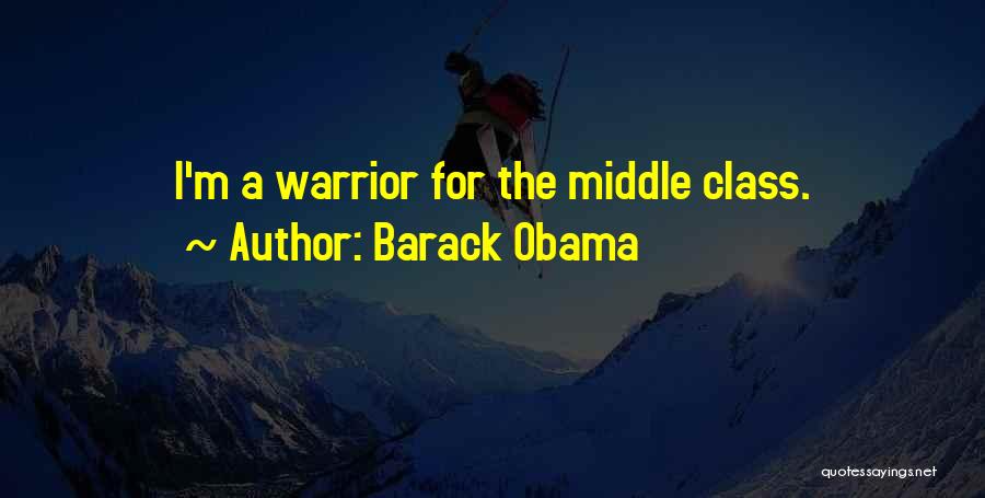 Barack Obama Quotes: I'm A Warrior For The Middle Class.