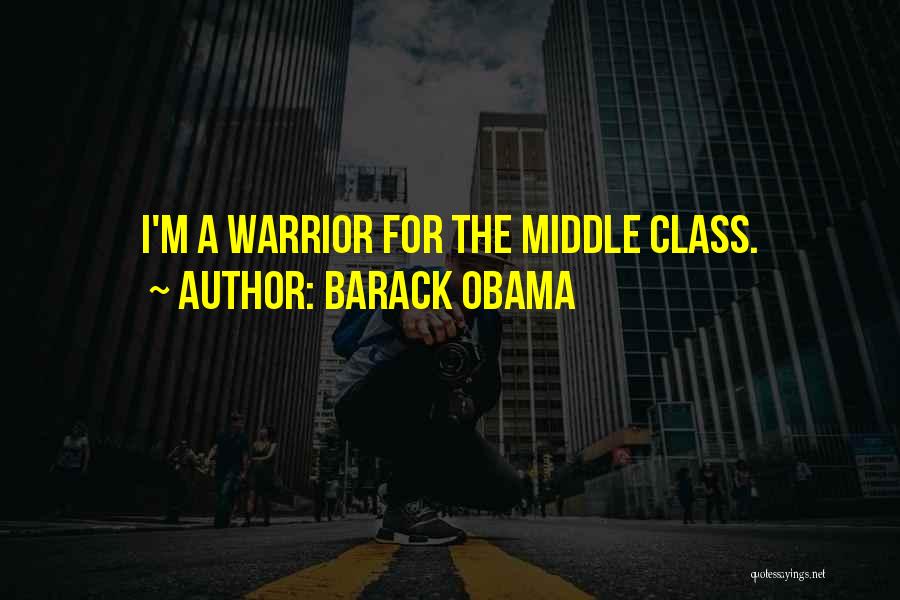 Barack Obama Quotes: I'm A Warrior For The Middle Class.