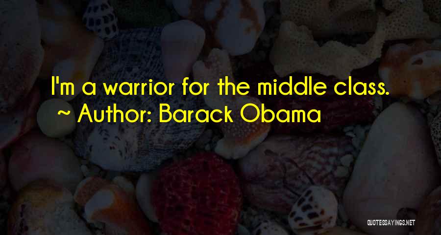 Barack Obama Quotes: I'm A Warrior For The Middle Class.
