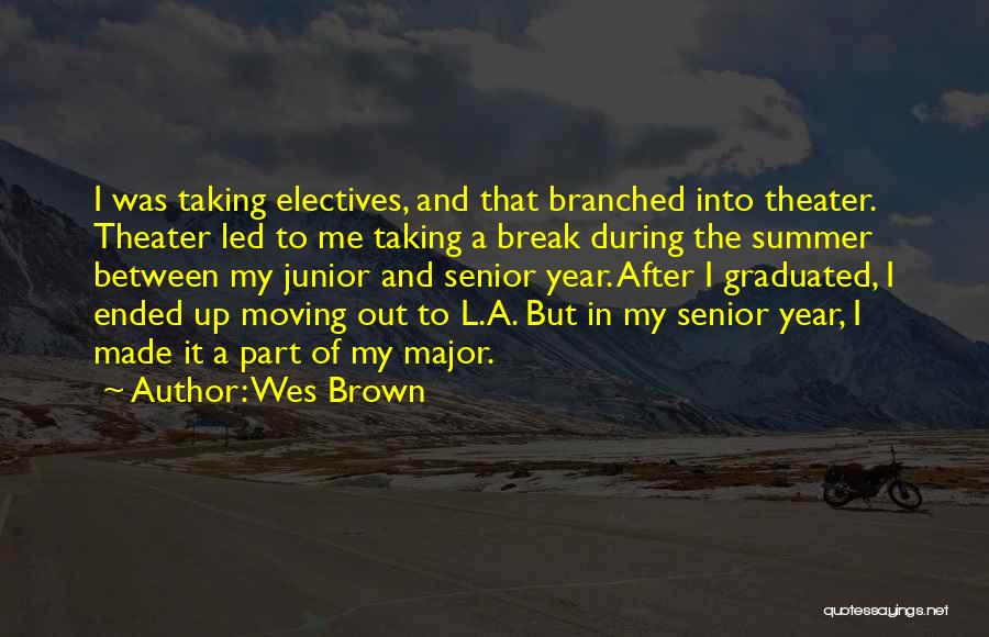 Wes Brown Quotes: I Was Taking Electives, And That Branched Into Theater. Theater Led To Me Taking A Break During The Summer Between