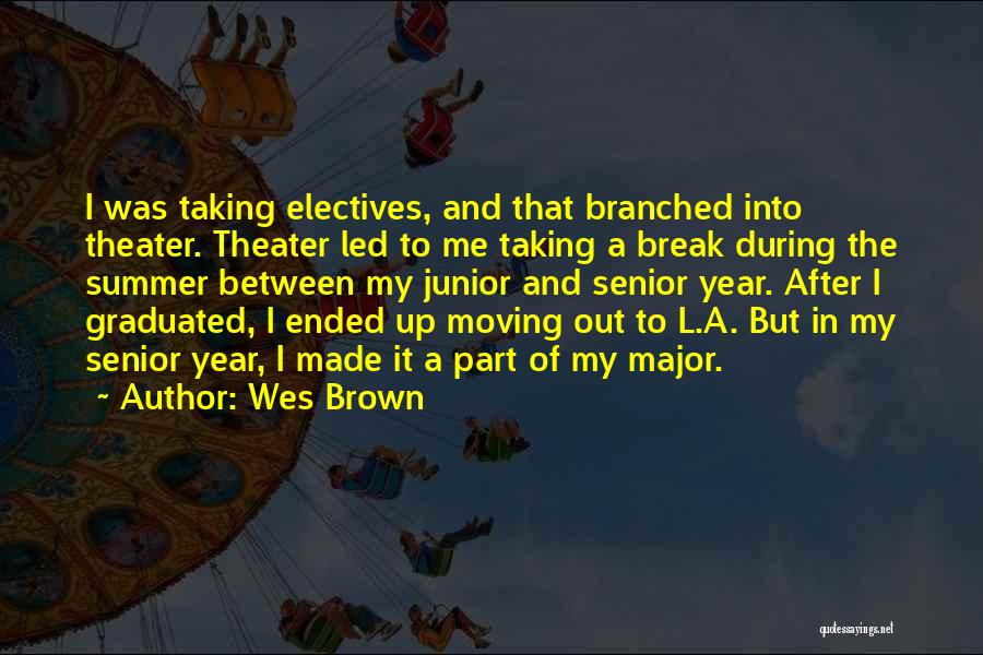 Wes Brown Quotes: I Was Taking Electives, And That Branched Into Theater. Theater Led To Me Taking A Break During The Summer Between