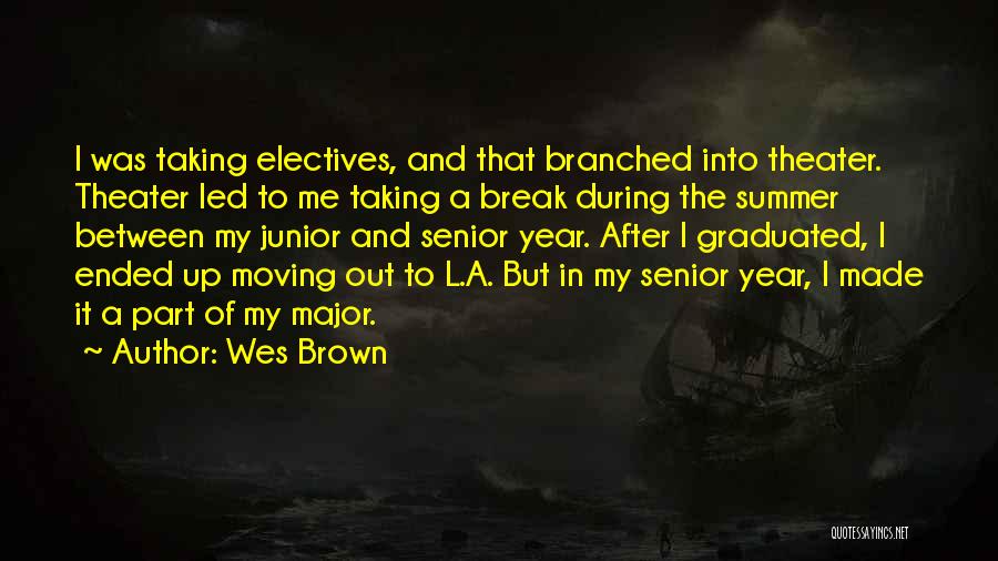 Wes Brown Quotes: I Was Taking Electives, And That Branched Into Theater. Theater Led To Me Taking A Break During The Summer Between