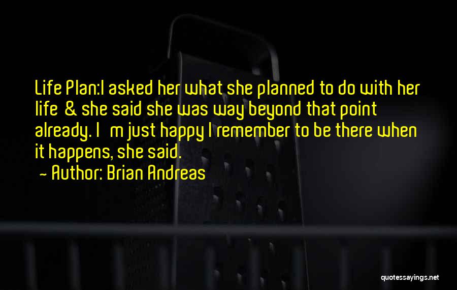Brian Andreas Quotes: Life Plan:i Asked Her What She Planned To Do With Her Life & She Said She Was Way Beyond That