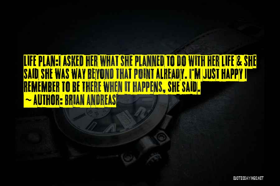 Brian Andreas Quotes: Life Plan:i Asked Her What She Planned To Do With Her Life & She Said She Was Way Beyond That