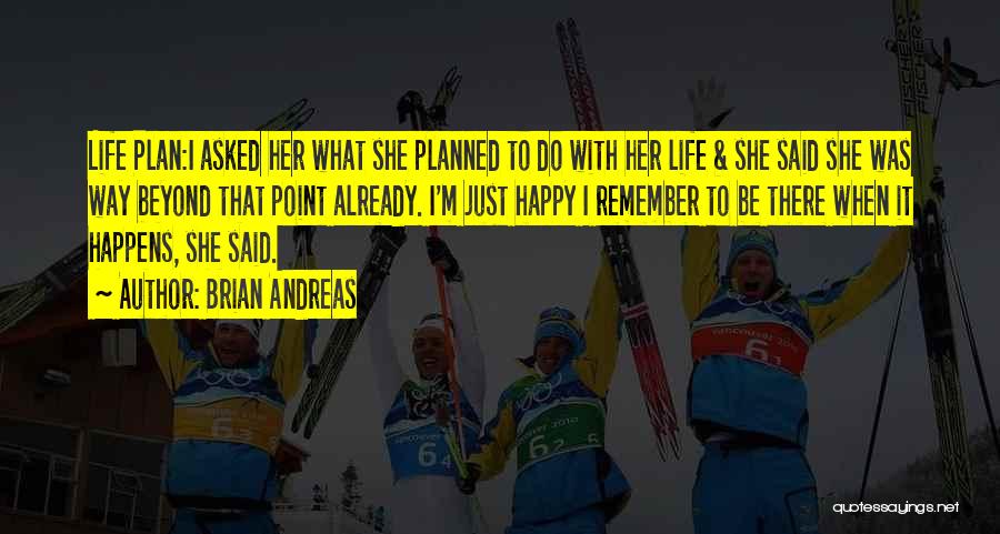 Brian Andreas Quotes: Life Plan:i Asked Her What She Planned To Do With Her Life & She Said She Was Way Beyond That