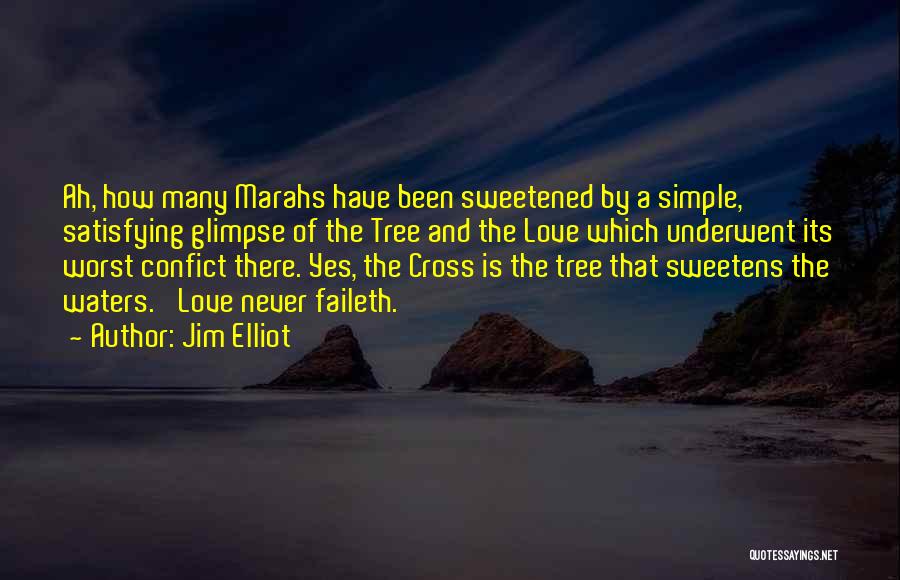 Jim Elliot Quotes: Ah, How Many Marahs Have Been Sweetened By A Simple, Satisfying Glimpse Of The Tree And The Love Which Underwent