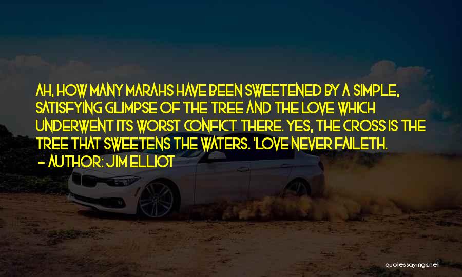 Jim Elliot Quotes: Ah, How Many Marahs Have Been Sweetened By A Simple, Satisfying Glimpse Of The Tree And The Love Which Underwent