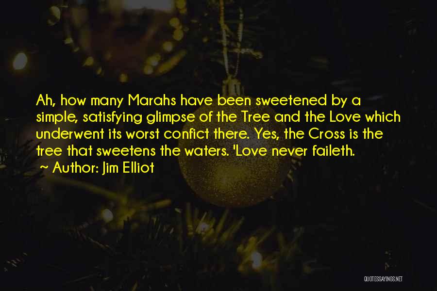 Jim Elliot Quotes: Ah, How Many Marahs Have Been Sweetened By A Simple, Satisfying Glimpse Of The Tree And The Love Which Underwent