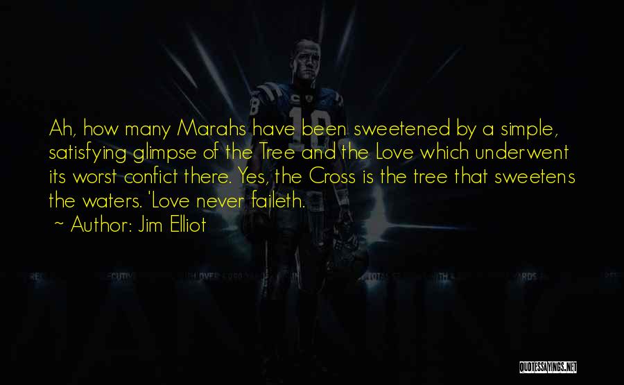 Jim Elliot Quotes: Ah, How Many Marahs Have Been Sweetened By A Simple, Satisfying Glimpse Of The Tree And The Love Which Underwent